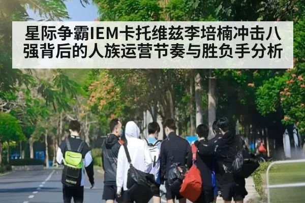 星际争霸IEM卡托维兹李培楠冲击八强背后的人族运营节奏与胜负手分析